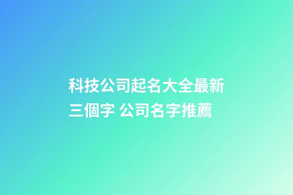 科技公司起名大全最新三個字 公司名字推薦